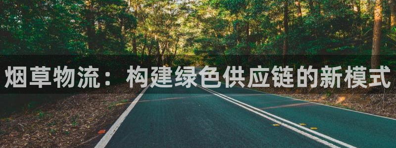 南宫多多28官网版：烟草物流：构建绿