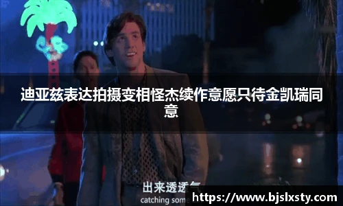 壹号大舞台迪亚兹表达拍摄变相怪杰续作意愿只待金凯瑞同意
